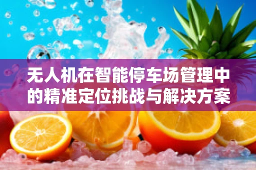 无人机在智能停车场管理中的精准定位挑战与解决方案