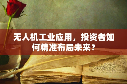 无人机工业应用，投资者如何精准布局未来？