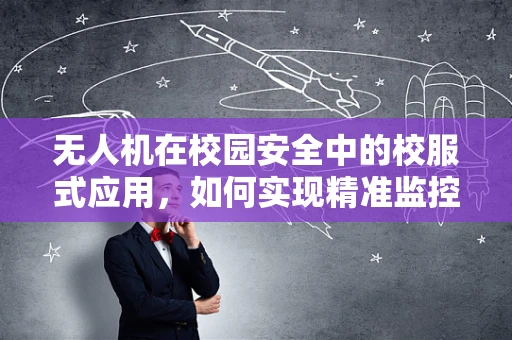 无人机在校园安全中的校服式应用，如何实现精准监控与高效管理？