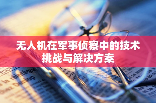 无人机在军事侦察中的技术挑战与解决方案