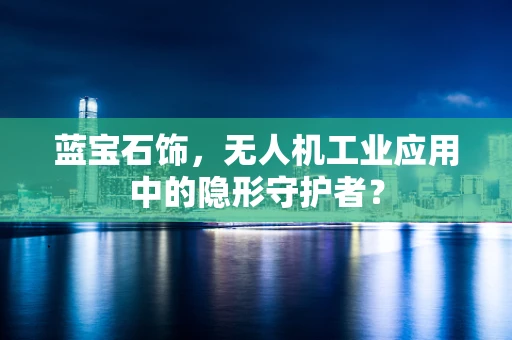 蓝宝石饰，无人机工业应用中的隐形守护者？