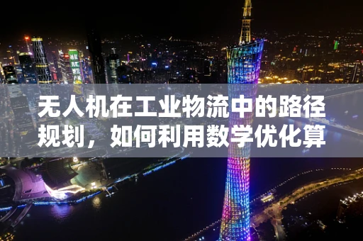 无人机在工业物流中的路径规划，如何利用数学优化算法提升效率？