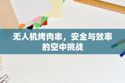 无人机烤肉串，安全与效率的空中挑战