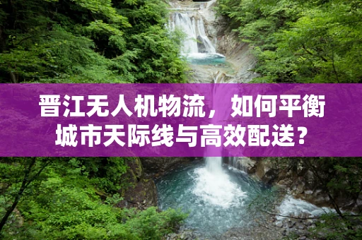 晋江无人机物流，如何平衡城市天际线与高效配送？