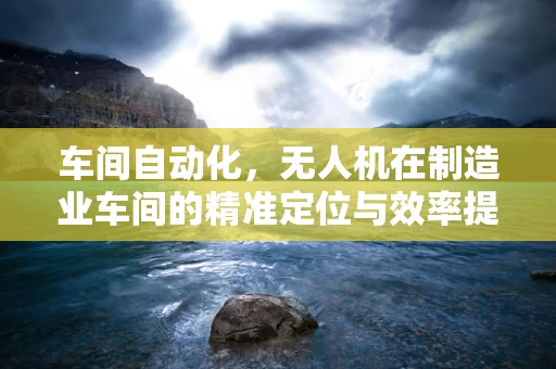车间自动化，无人机在制造业车间的精准定位与效率提升挑战
