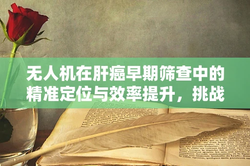 无人机在肝癌早期筛查中的精准定位与效率提升，挑战与机遇？