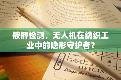 被褥检测，无人机在纺织工业中的隐形守护者？