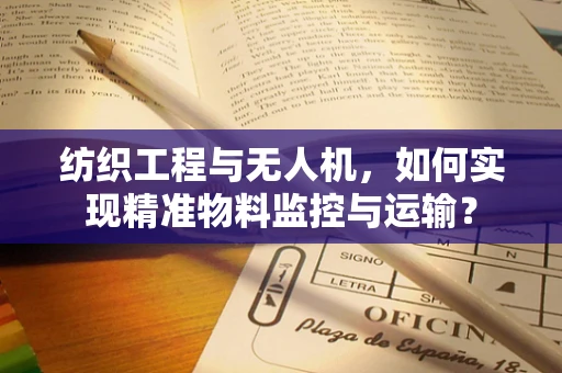 纺织工程与无人机，如何实现精准物料监控与运输？