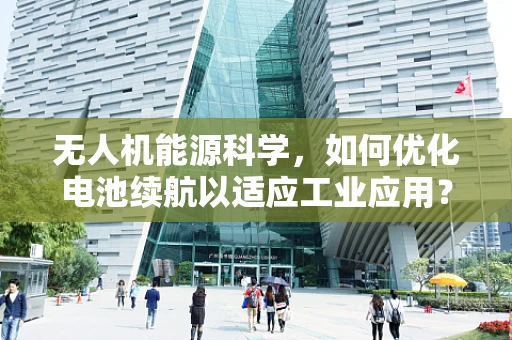 无人机能源科学，如何优化电池续航以适应工业应用？