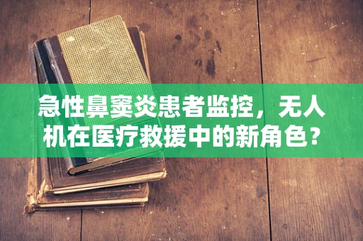 急性鼻窦炎患者监控，无人机在医疗救援中的新角色？