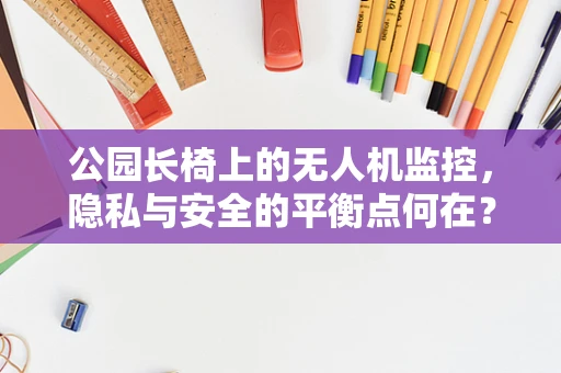 公园长椅上的无人机监控，隐私与安全的平衡点何在？