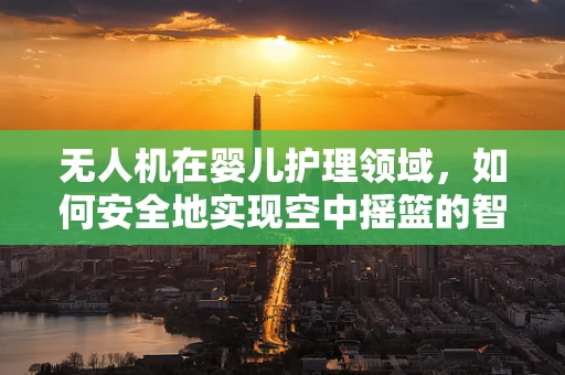 无人机在婴儿护理领域，如何安全地实现空中摇篮的智能监控？