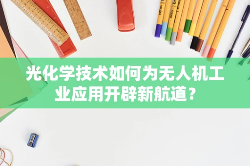 光化学技术如何为无人机工业应用开辟新航道？