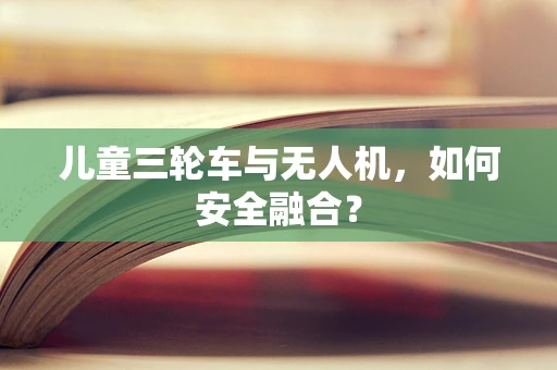儿童三轮车与无人机，如何安全融合？