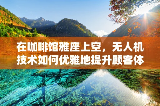在咖啡馆雅座上空，无人机技术如何优雅地提升顾客体验？