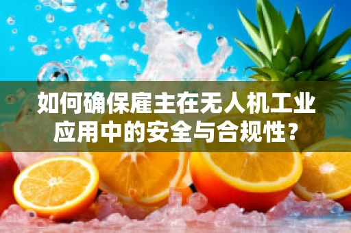 如何确保雇主在无人机工业应用中的安全与合规性？