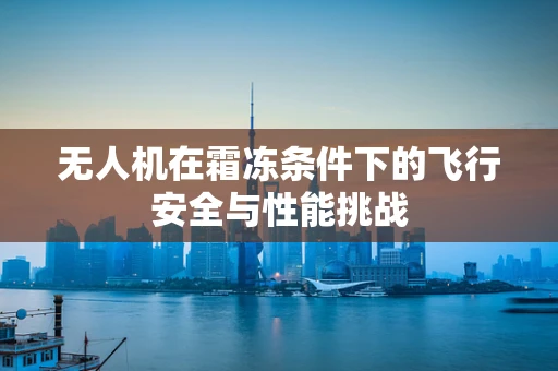 无人机在霜冻条件下的飞行安全与性能挑战