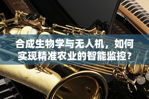 合成生物学与无人机，如何实现精准农业的智能监控？