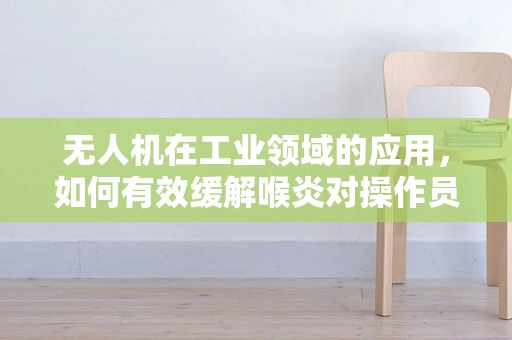 无人机在工业领域的应用，如何有效缓解喉炎对操作员的影响？