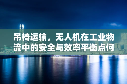 吊椅运输，无人机在工业物流中的安全与效率平衡点何在？