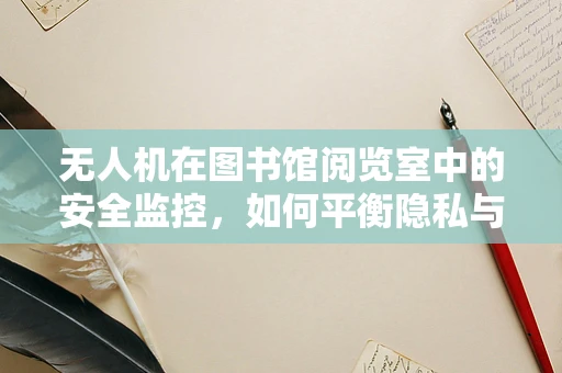无人机在图书馆阅览室中的安全监控，如何平衡隐私与效率？
