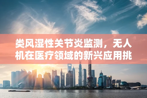 类风湿性关节炎监测，无人机在医疗领域的新兴应用挑战？