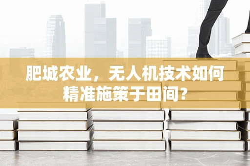 肥城农业，无人机技术如何精准施策于田间？