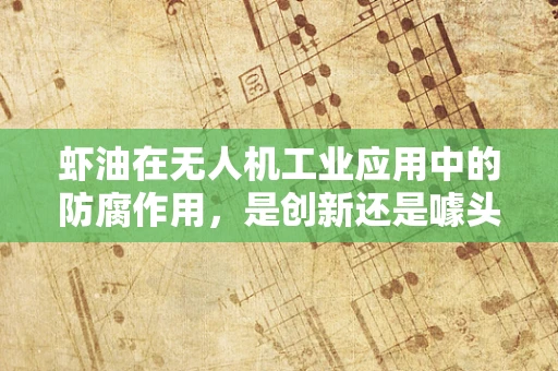 虾油在无人机工业应用中的防腐作用，是创新还是噱头？