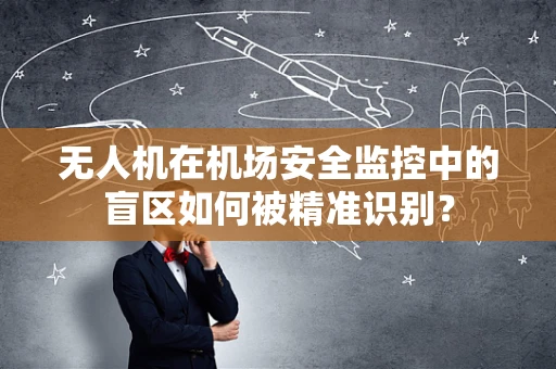 无人机在机场安全监控中的盲区如何被精准识别？
