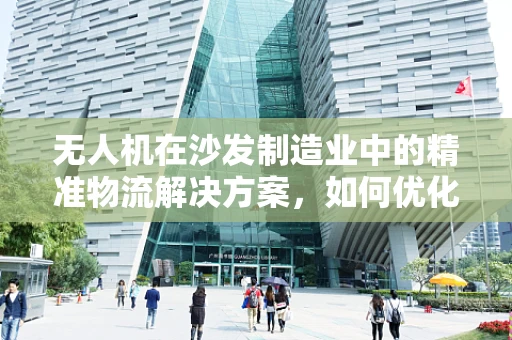 无人机在沙发制造业中的精准物流解决方案，如何优化配送效率？