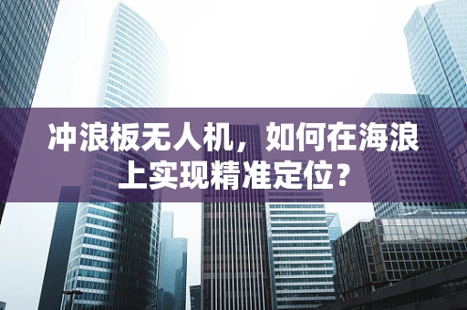 冲浪板无人机，如何在海浪上实现精准定位？