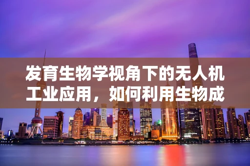 发育生物学视角下的无人机工业应用，如何利用生物成长原理优化飞行性能？
