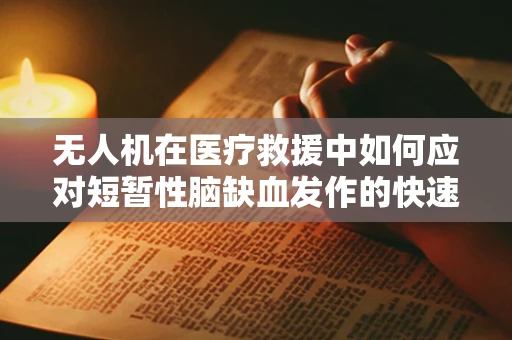 无人机在医疗救援中如何应对短暂性脑缺血发作的快速响应挑战？