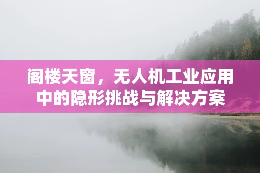 阁楼天窗，无人机工业应用中的隐形挑战与解决方案