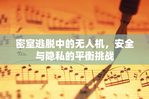 密室逃脱中的无人机，安全与隐私的平衡挑战