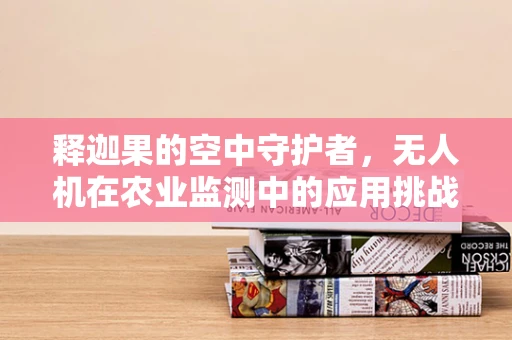 释迦果的空中守护者，无人机在农业监测中的应用挑战