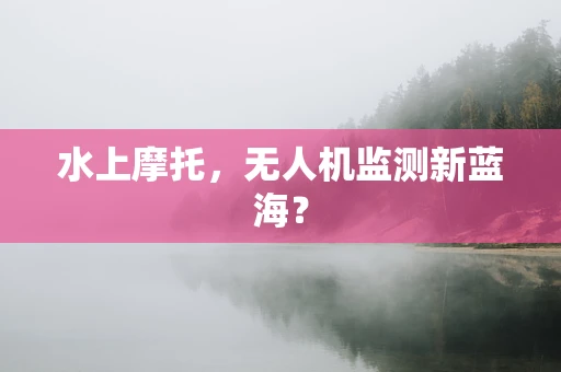 水上摩托，无人机监测新蓝海？