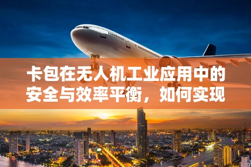 卡包在无人机工业应用中的安全与效率平衡，如何实现？