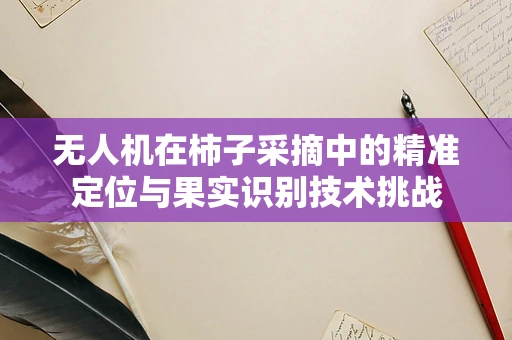 无人机在柿子采摘中的精准定位与果实识别技术挑战
