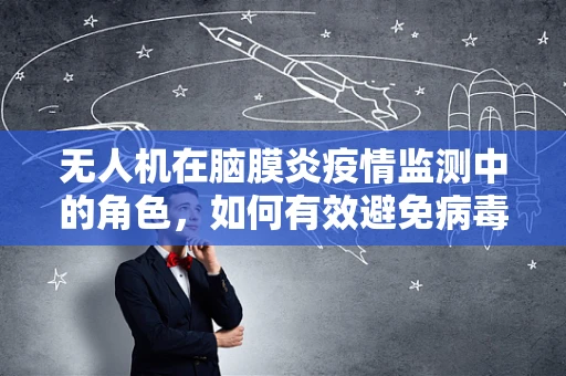 无人机在脑膜炎疫情监测中的角色，如何有效避免病毒传播？