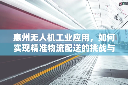 惠州无人机工业应用，如何实现精准物流配送的挑战与机遇？