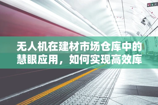 无人机在建材市场仓库中的慧眼应用，如何实现高效库存管理？