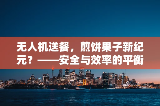 无人机送餐，煎饼果子新纪元？——安全与效率的平衡挑战
