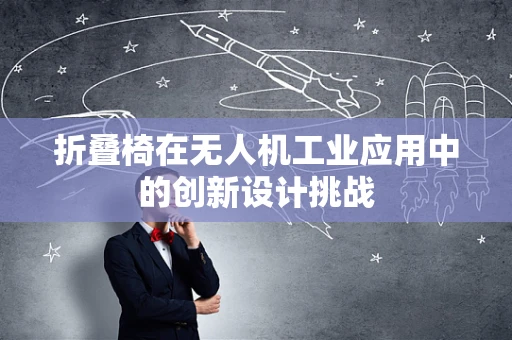折叠椅在无人机工业应用中的创新设计挑战