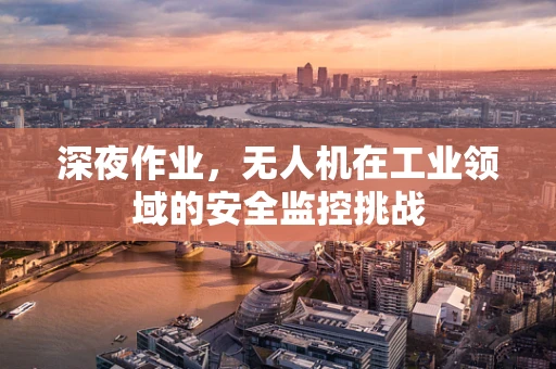 深夜作业，无人机在工业领域的安全监控挑战