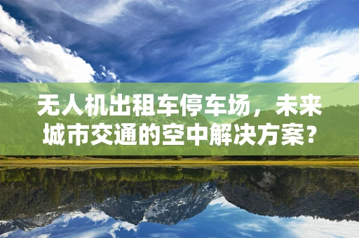 无人机出租车停车场，未来城市交通的空中解决方案？