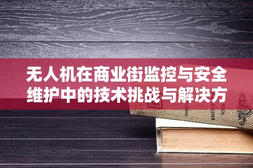 无人机在商业街监控与安全维护中的技术挑战与解决方案？