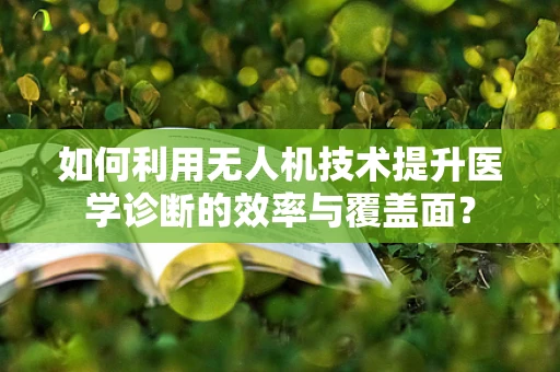 如何利用无人机技术提升医学诊断的效率与覆盖面？