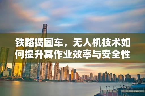 铁路捣固车，无人机技术如何提升其作业效率与安全性？