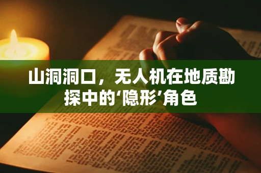 山洞洞口，无人机在地质勘探中的‘隐形’角色